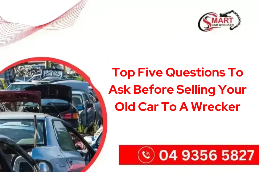 Top Five Questions To Ask Before Selling Your Old Car To A Wrecker